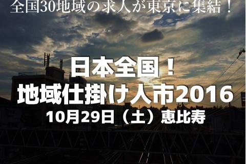 ◆募集終了◆<br />【東京】 10/29(土) 日本全国！地域仕掛け人市2016